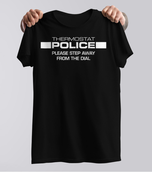 Thermostat Police Please Step Away From The Dial T-Shirt