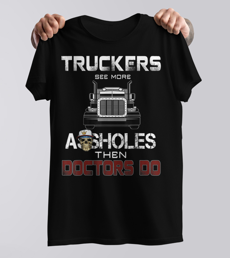 Truckers See More Assholes Than Doctors Do T-Shirt