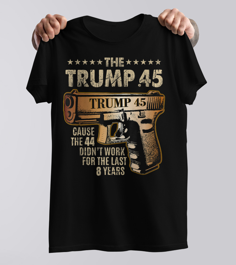 Trump 45 Cause The 44 Didn't Work For The Last 8 Years Gun Rights 2nd Amendment T-Shirt
