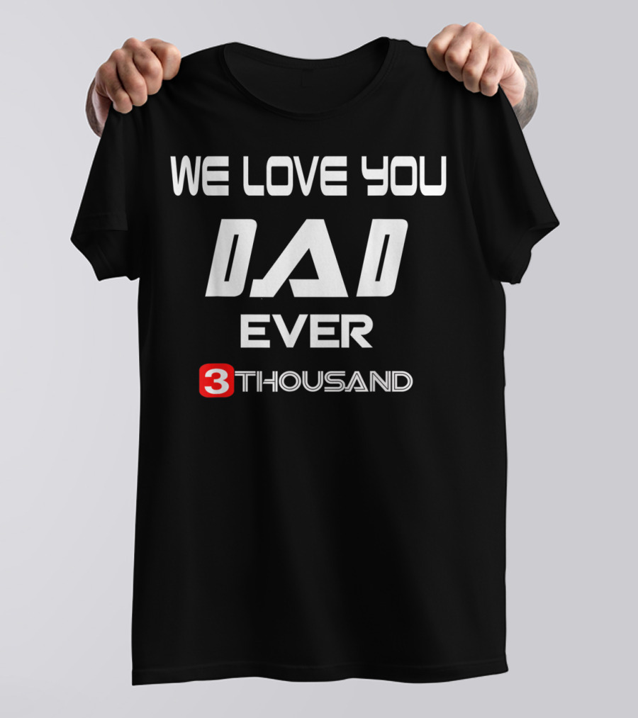 We Love You Dad Ever 3 Thousand T-Shirt