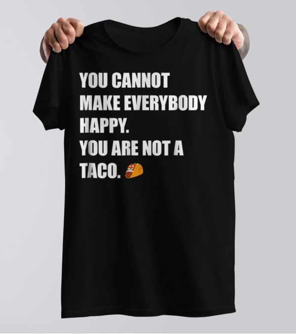 YOU CANNOT MAKE EVERYBODY HAPPY YOU ARE NOT A TACO 🌮 T-Shirt