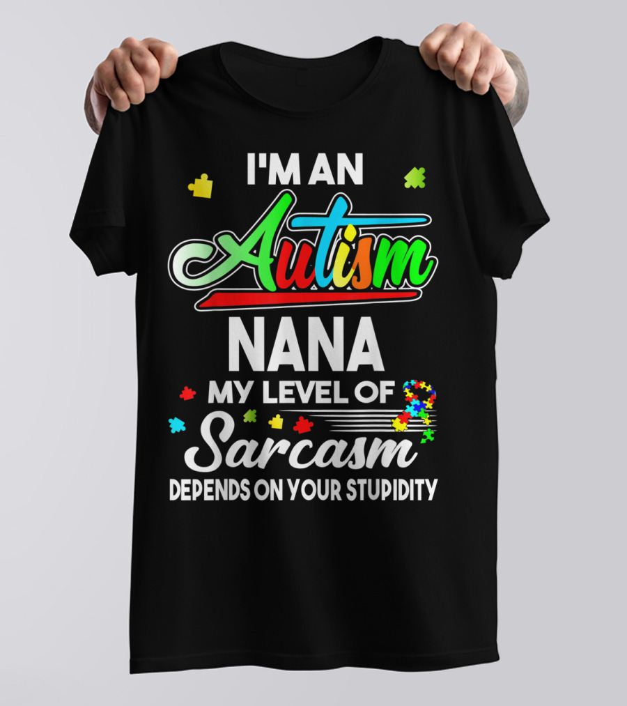 I'm An Autism Nana My Level Of Sarcasm Depends On Your Stupidity T-Shirt