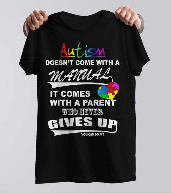 Autism Awareness Autism Doesn't Come With A Manual It Comes With A Parent Who Never Gives Up You Can Do It T-Shirt