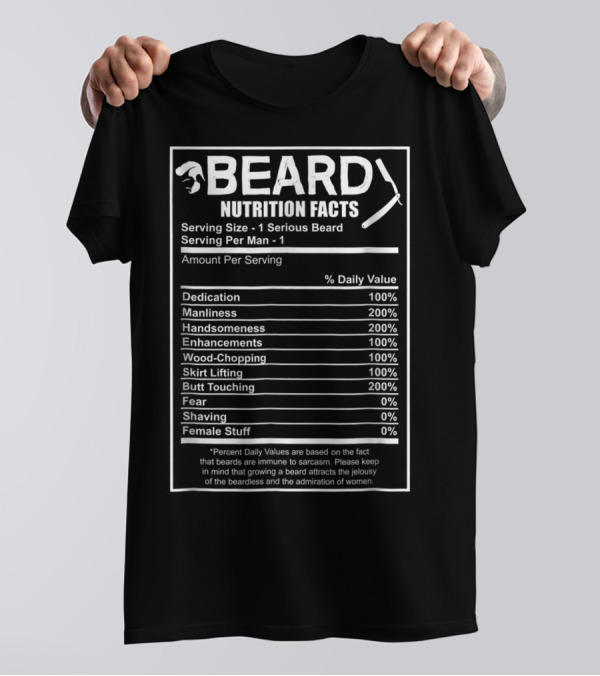 Beard Nutrition Facts Funny Bearded Dedication Manliness Handsomeness Enhancements Wood-Chopping Skirt Lifting Butt Touching Fear Shaving Female Stuff T-Shirt