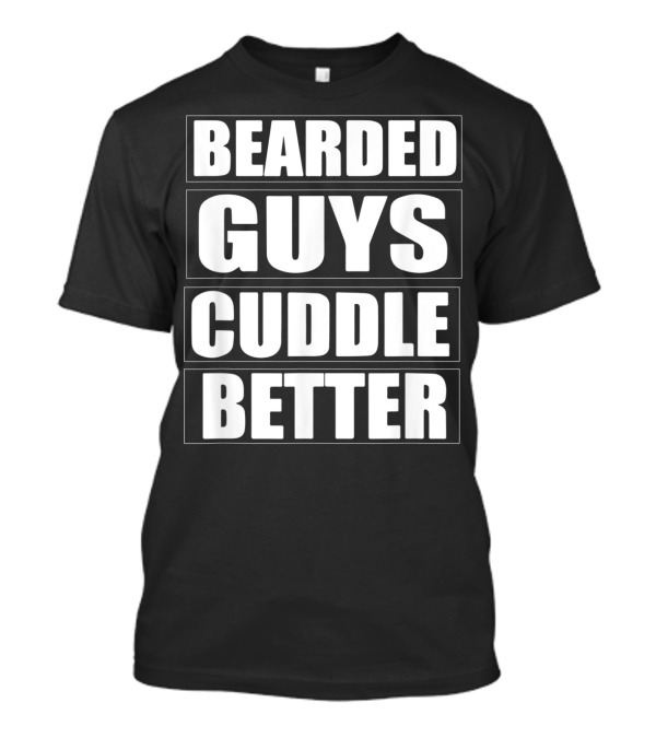 Bearded Guys Cuddle Better Funny Beard T-Shirt