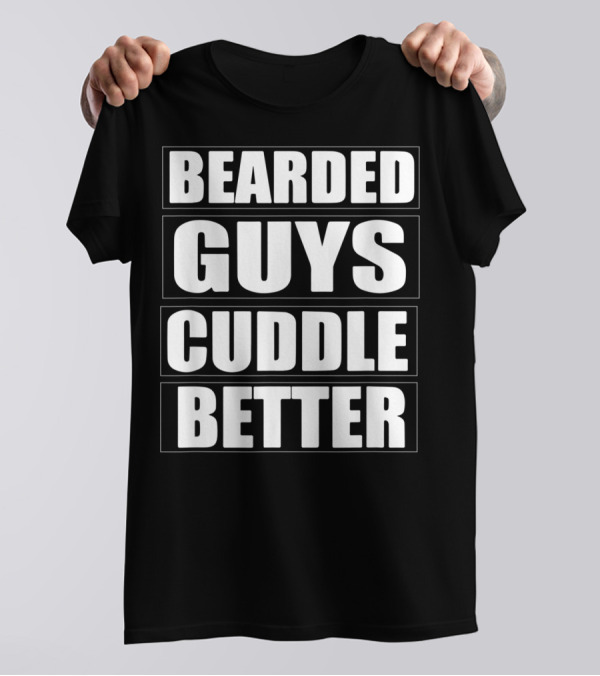 Bearded Guys Cuddle Better Funny Beard T-Shirt