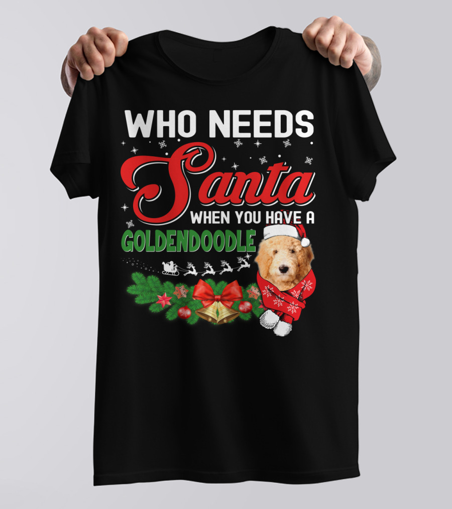 WHO NEEDS SANTA WHEN YOU HAVE A GOLDENDOODLE T-Shirt