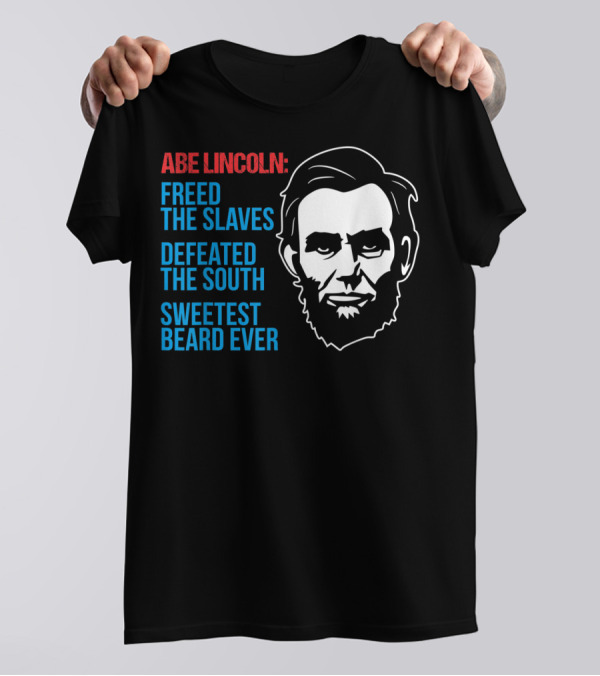 ABE LINCOLN: FREED THE SLAVES DEFEATED THE SOUTH SWEETEST BEARD EVER 4TH OF JULY CIVIL PATRIOTIC WAR GAG T-Shirt