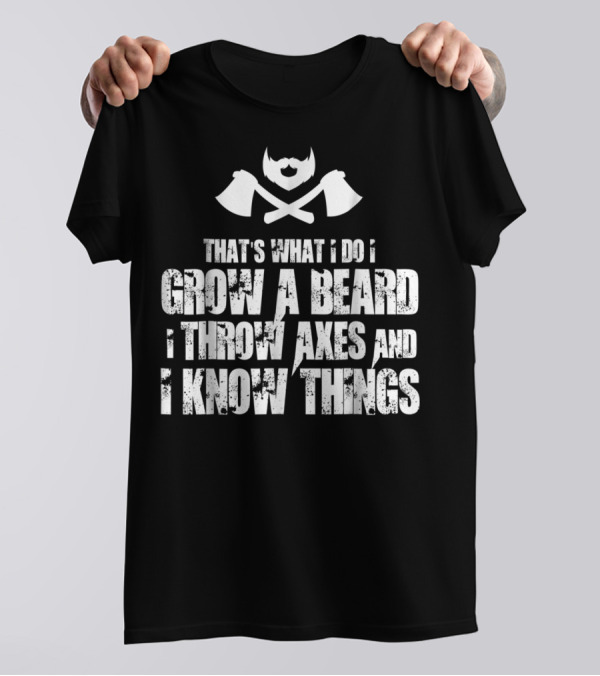 That's What I Do I Grow A Beard I Throw Axes And I Know Things T-Shirt