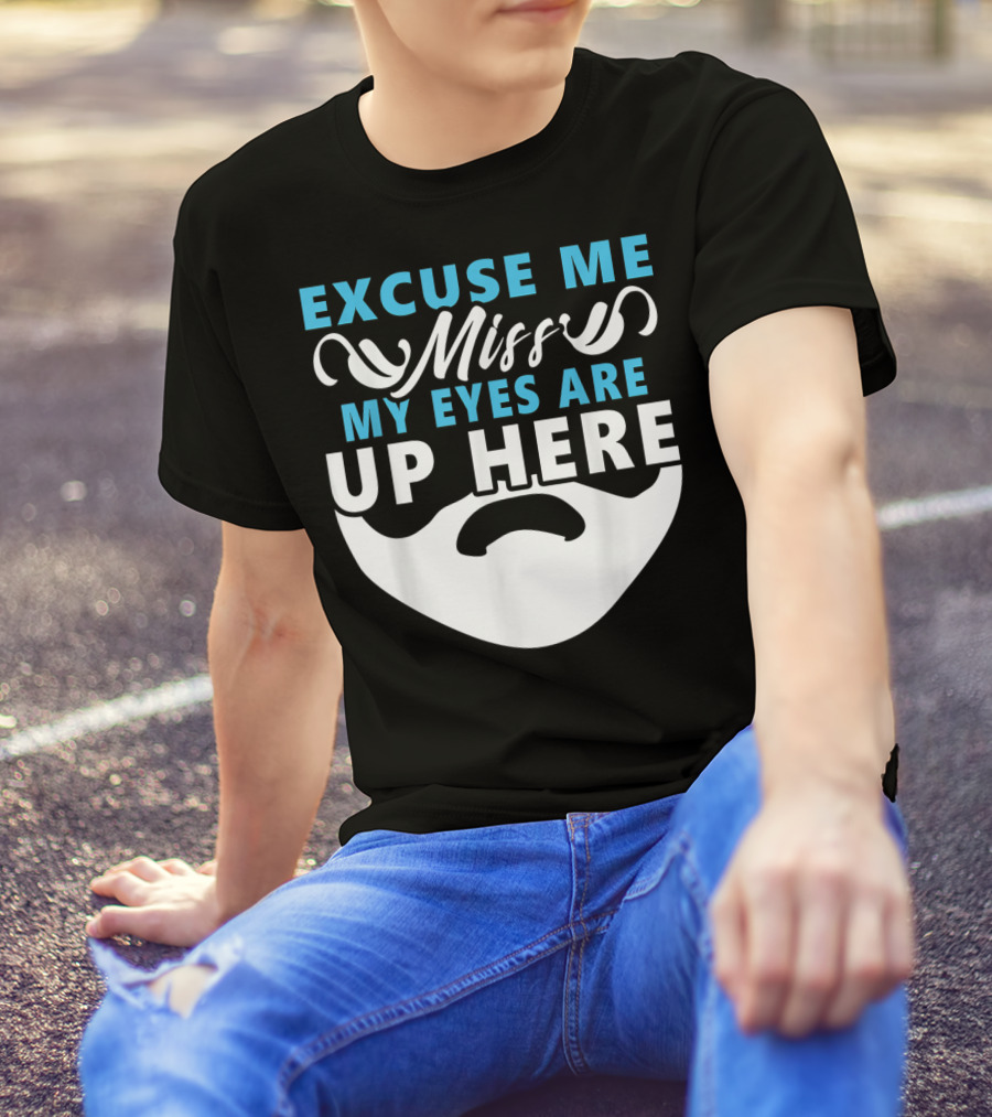 Excuse Me Miss My Eyes Are Up Here Beard Lover T-Shirt