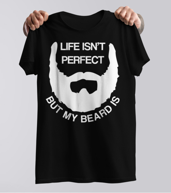 Life Isn't Perfect But My Beard Is T-Shirt