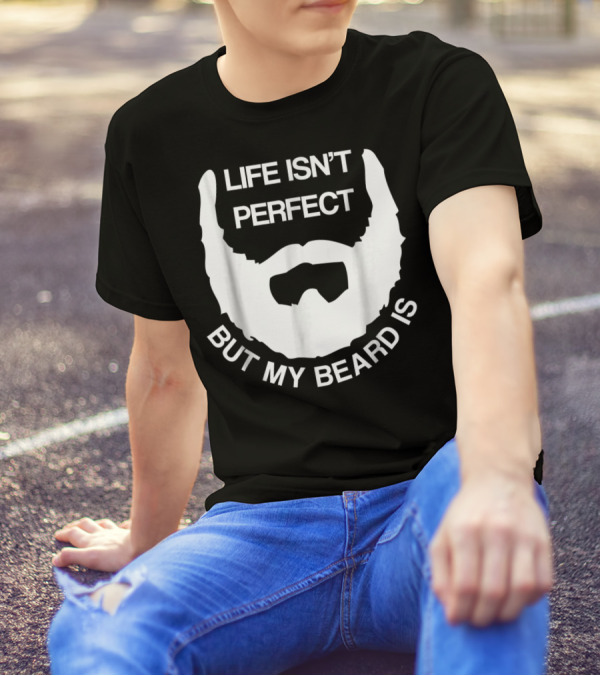 Life Isn't Perfect But My Beard Is T-Shirt
