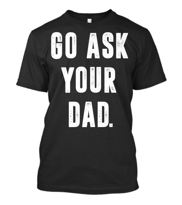 Go Ask Your Dad Funny Moms T-Shirt