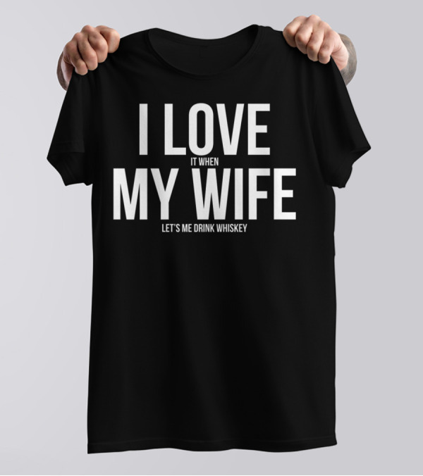 I Love It When My Wife Let's Me Drink Whiskey T-Shirt