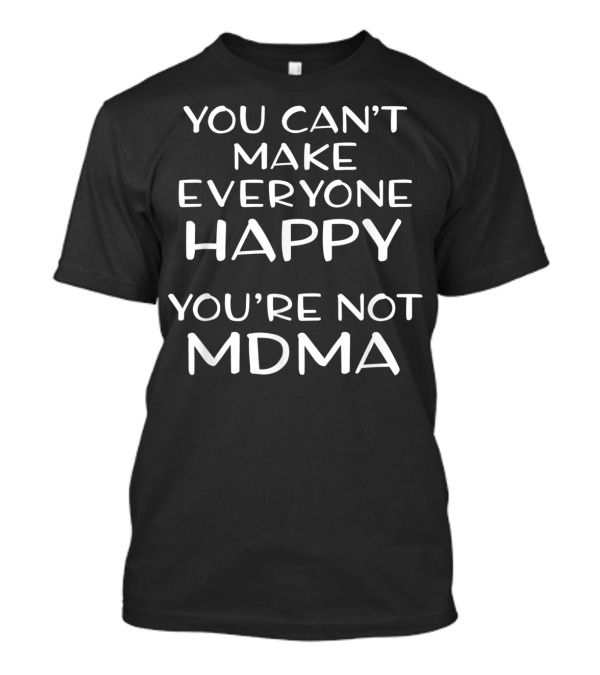 You Can't Make Everyone Happy You're Not MDMA Molly Ecstasy T-Shirt