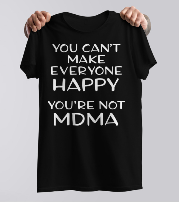 You Can't Make Everyone Happy You're Not MDMA Molly Ecstasy T-Shirt