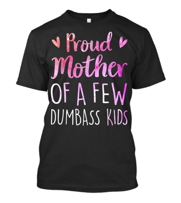 Proud Mother Of A Few Dumbass Kids With Hearts T-Shirt