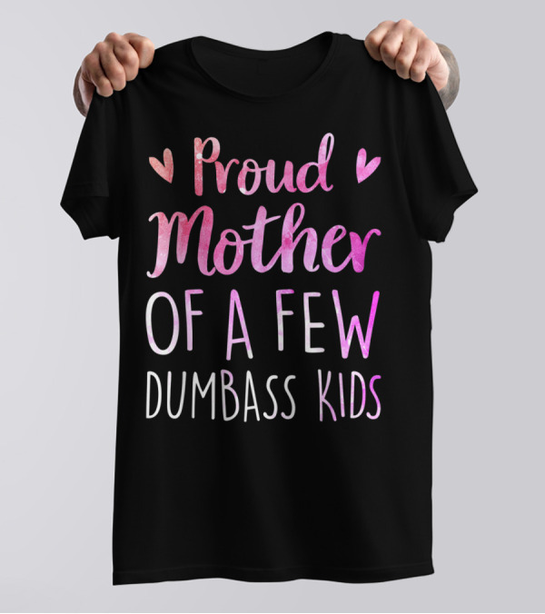 Proud Mother Of A Few Dumbass Kids With Hearts T-Shirt