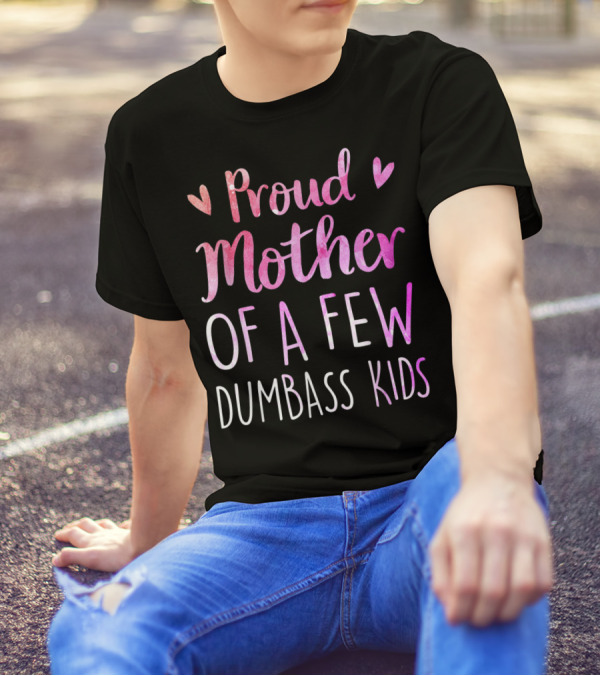 Proud Mother Of A Few Dumbass Kids With Hearts T-Shirt