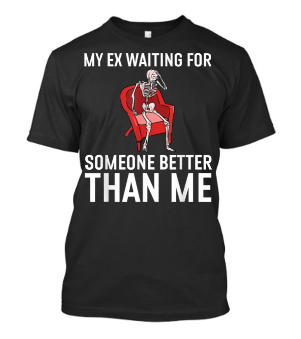 My Ex Waiting For Someone Better Than Me Funny Recently Divorced Divorce Party T-Shirt