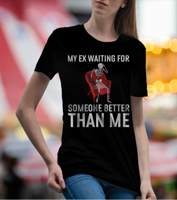 My Ex Waiting For Someone Better Than Me Funny Recently Divorced Divorce Party T-Shirt