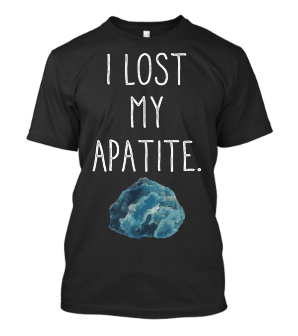 I Lost My Apatite Funny Vintage Humor Geologists Geology Lover T-Shirt