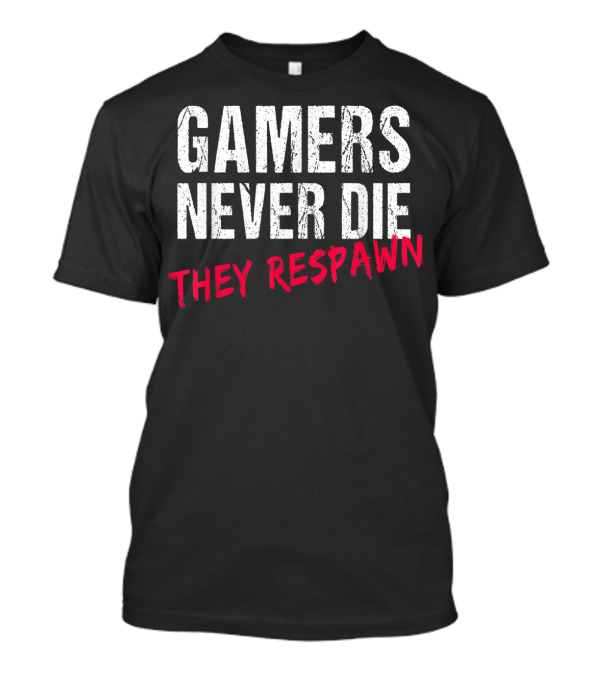 Gamers Never Die They Respawn Video Gaming Enthusiasts' Motto T-Shirt