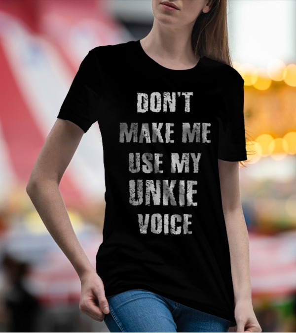 Don't Make Me Use My Unkie Voice T-Shirt