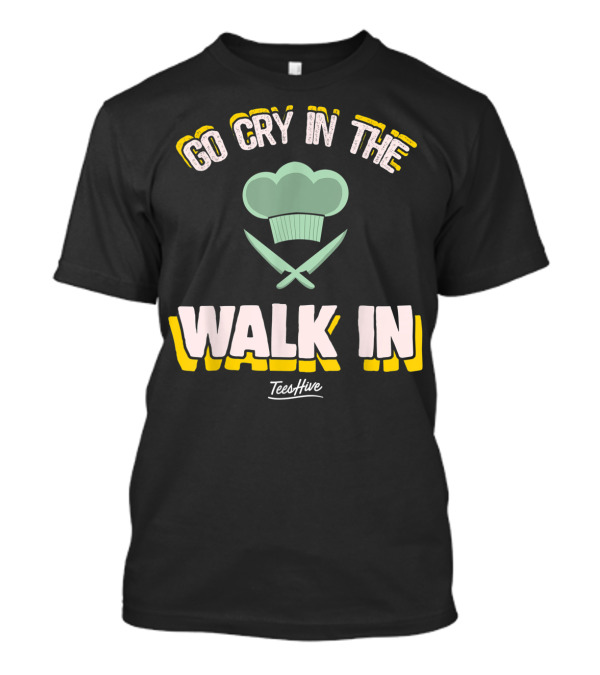Go Cry In The Walk In TeesHive Funny Chef Cook T-Shirt