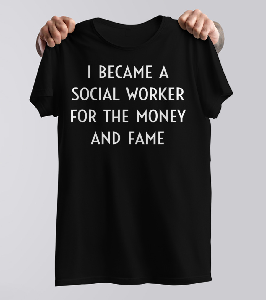 I Became A Social Worker For The Money And Fame T-Shirt