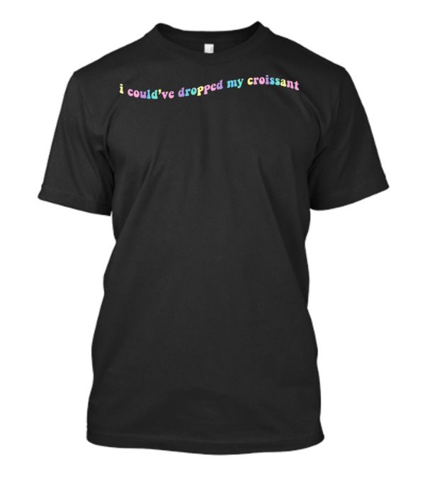 I Could've Dropped My Croissant Vine Meme Text T-Shirt