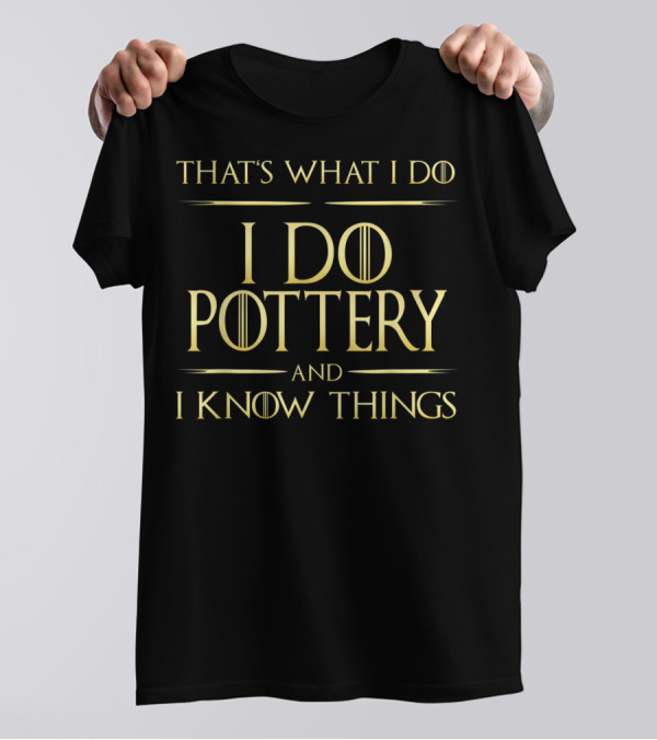 That's What I Do I Do Pottery And I Know Things T-Shirt