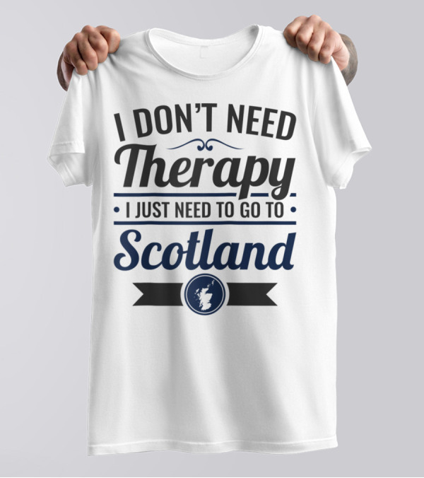 I Don't Need Therapy I Just Need To Go To Scotland T-Shirt