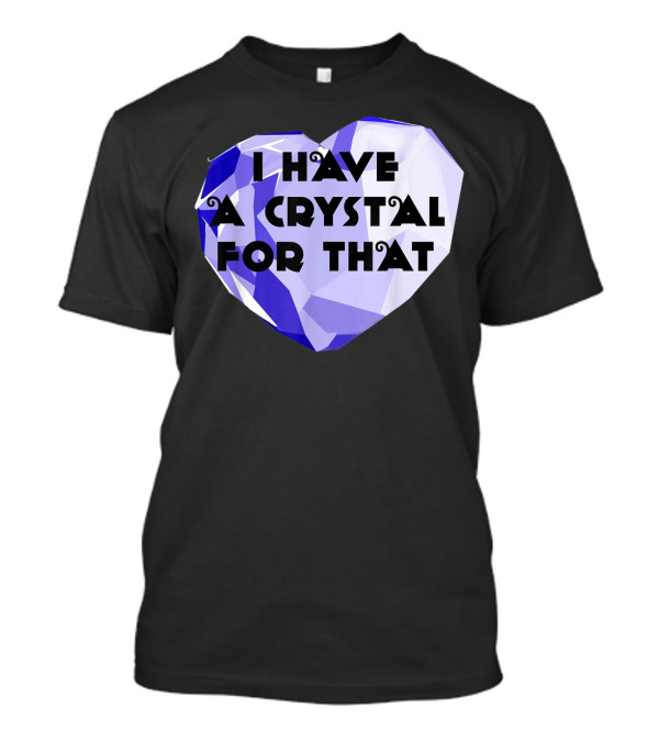 I Have A Crystal For That Healing Funny Heart-Shaped Gem T-Shirt