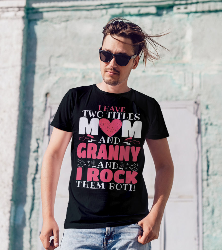 I Have Two Titles Mom And Granny And I Rock Them Both T-Shirt