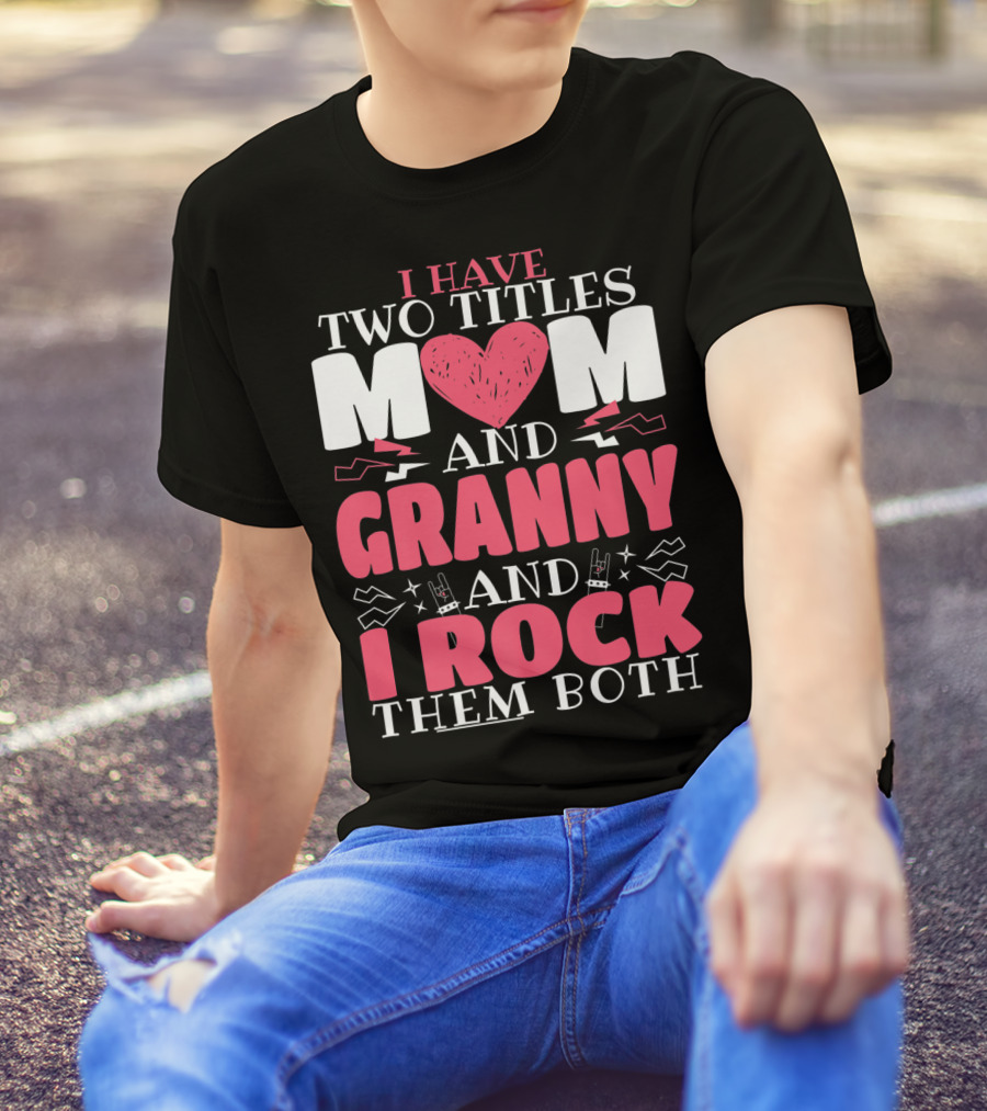 I Have Two Titles Mom And Granny And I Rock Them Both T-Shirt