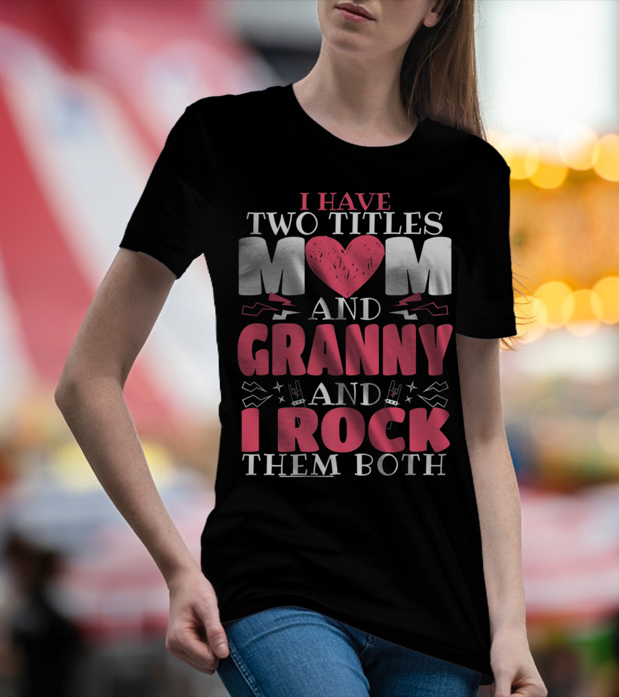 I Have Two Titles Mom And Granny And I Rock Them Both T-Shirt