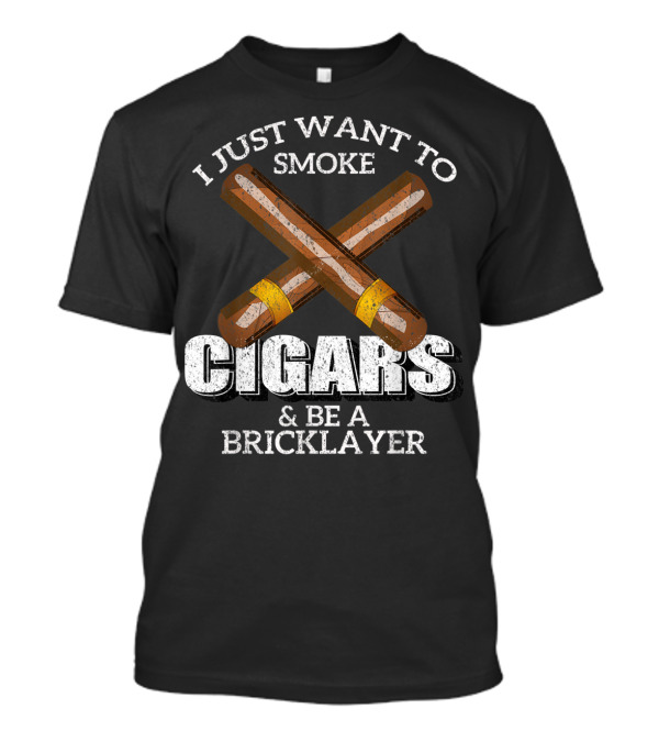 I Just Want To Smoke Cigars And Be A Bricklayer T-Shirt