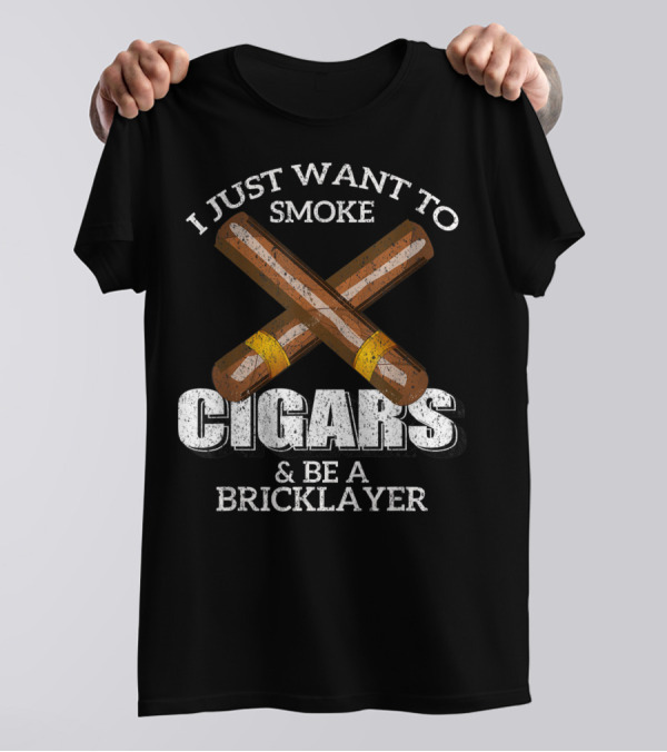 I Just Want To Smoke Cigars And Be A Bricklayer T-Shirt