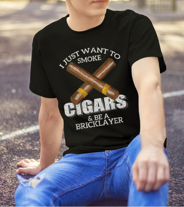 I Just Want To Smoke Cigars And Be A Bricklayer T-Shirt