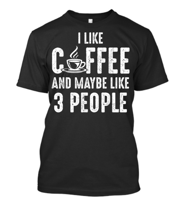 I Like Coffee And Maybe Like Three People Shirt With Coffee Cup T-Shirt