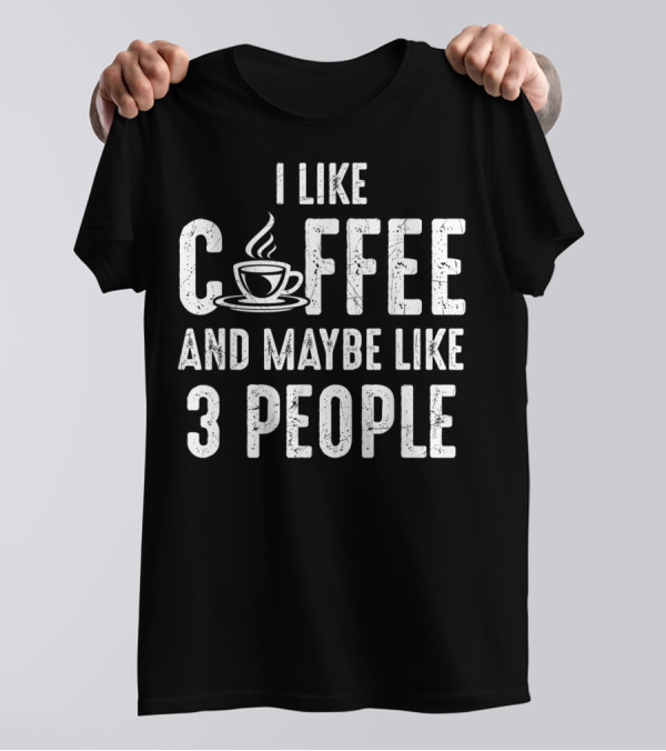 I Like Coffee And Maybe Like Three People Shirt With Coffee Cup T-Shirt