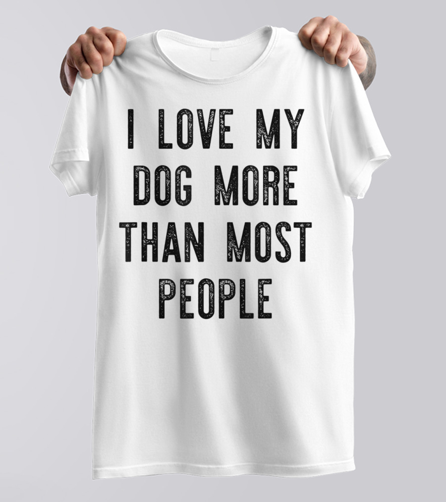 I Love My Dog More Than Most People T-Shirt