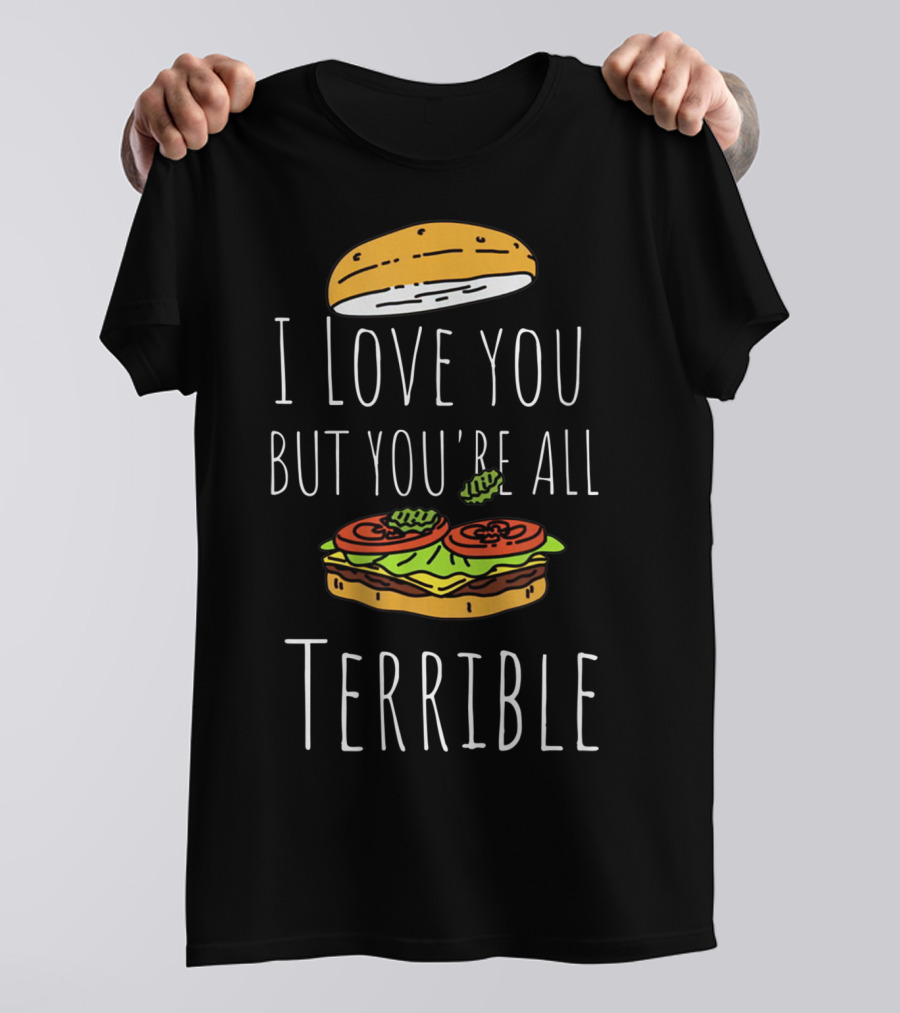 I Love You But You're All Terrible Sandwich Burger Top Bun Lettuce Tomato T-Shirt