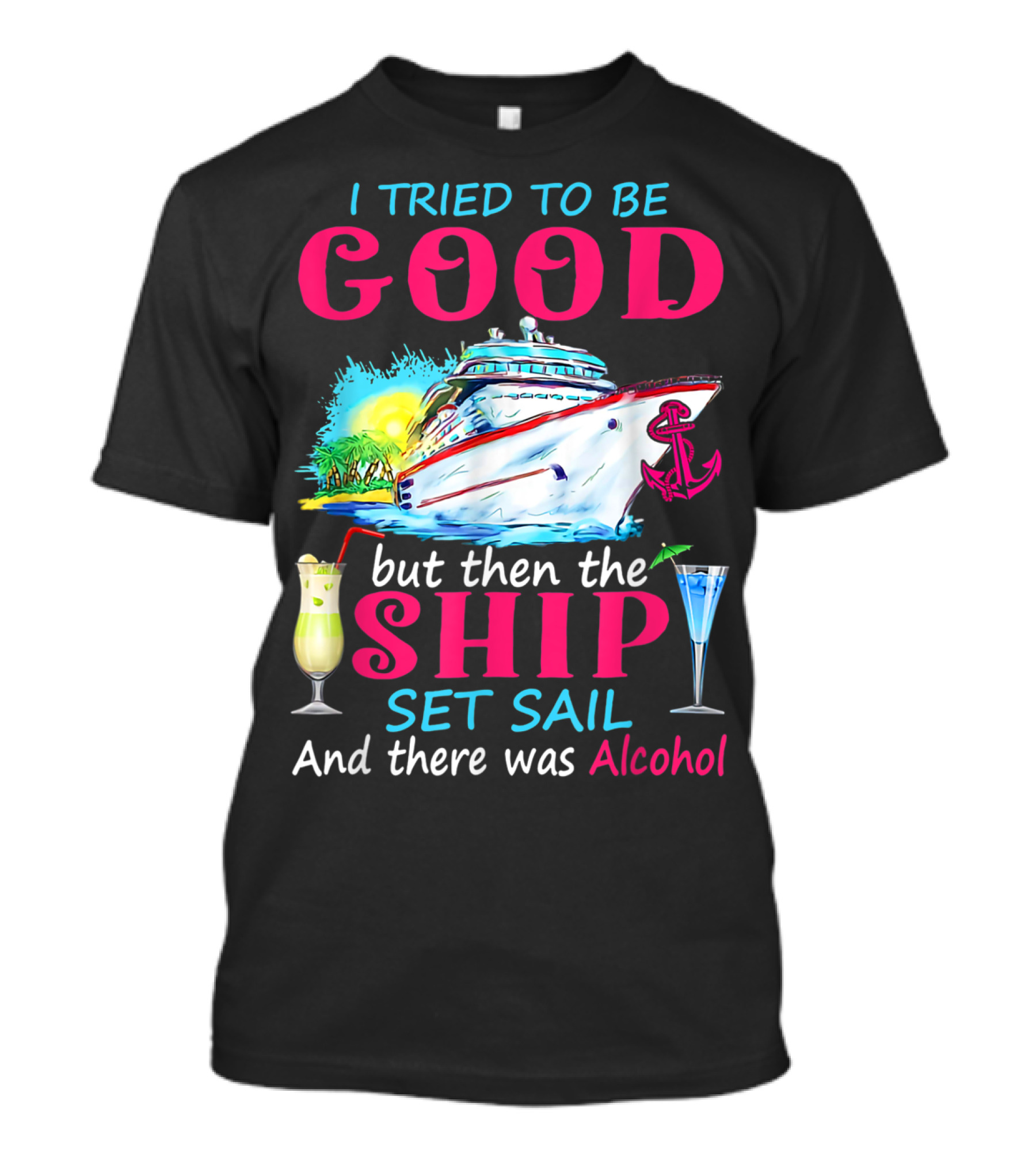 I Tried To Be Good But Then The Ship Set Sail And There Was Alcohol T-Shirt