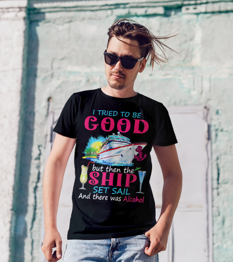 I Tried To Be Good But Then The Ship Set Sail And There Was Alcohol T-Shirt