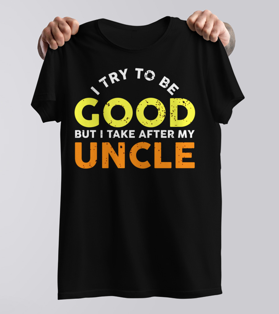 I Try To Be Good But I Take After My Uncle T-Shirt
