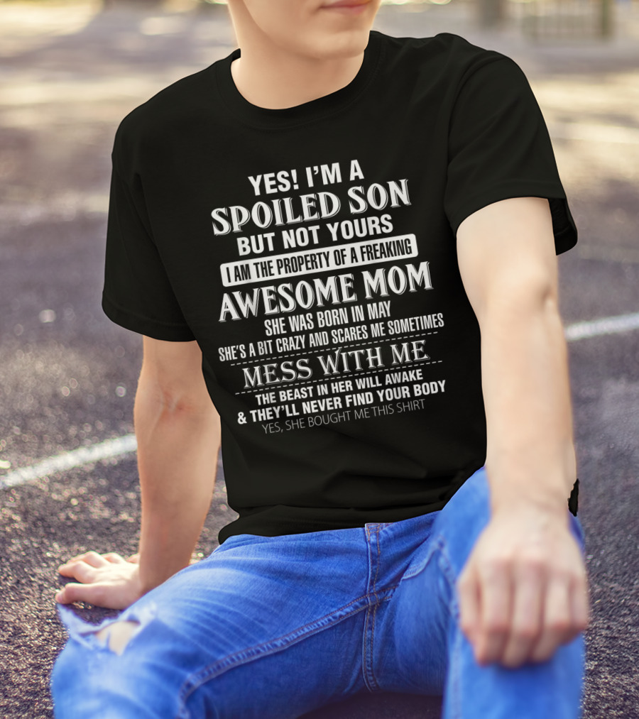 I'm A Spoiled Son But Not Yours Awesome Mom Was Born In May She's A Bit Crazy Mess With Me The Beast In Her Will Awake T-Shirt