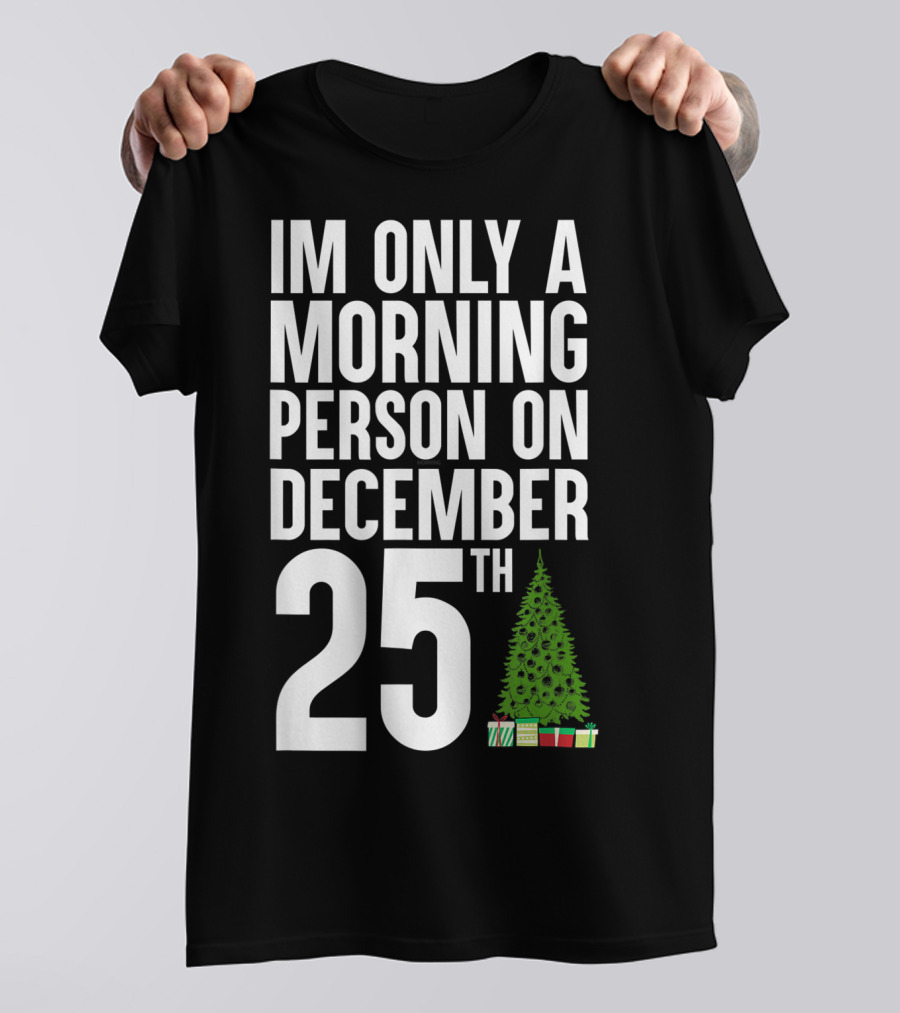 I'm Only A Morning Person On December 25Th Christmas Tree Presents T-Shirt