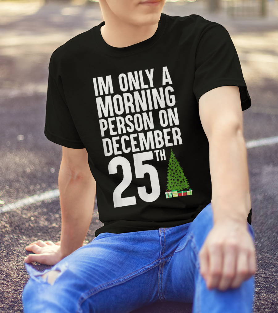 I'm Only A Morning Person On December 25Th Christmas Tree Presents T-Shirt